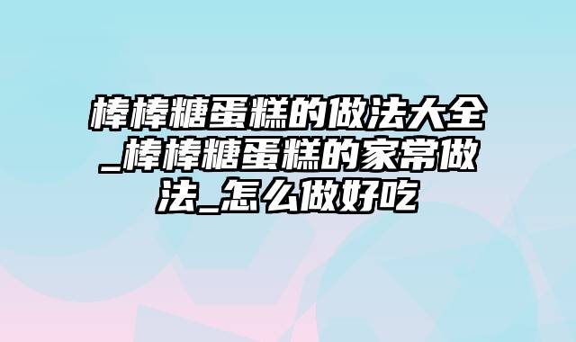 棒棒糖蛋糕的做法大全_棒棒糖蛋糕的家常做法_怎么做好吃