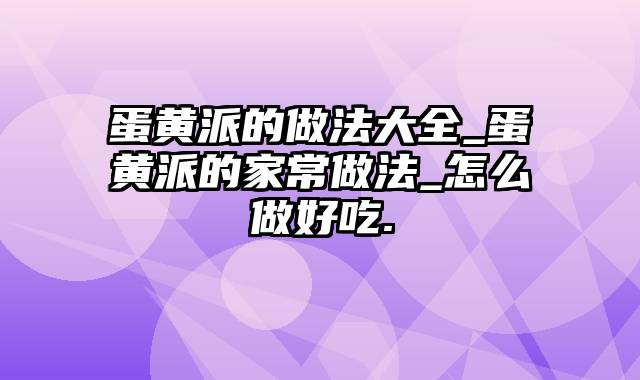 蛋黄派的做法大全_蛋黄派的家常做法_怎么做好吃.