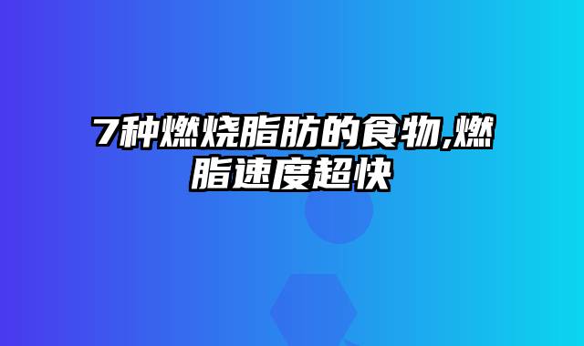 7种燃烧脂肪的食物,燃脂速度超快