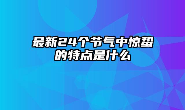 最新24个节气中惊蛰的特点是什么