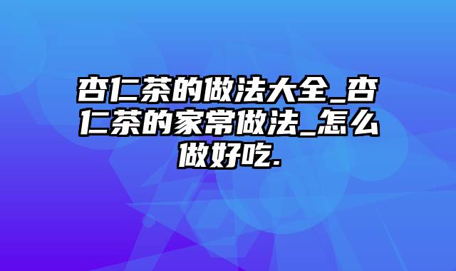 杏仁茶的做法大全_杏仁茶的家常做法_怎么做好吃.