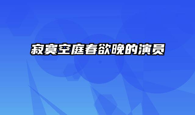 寂寞空庭春欲晚的演员