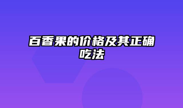 百香果的价格及其正确吃法