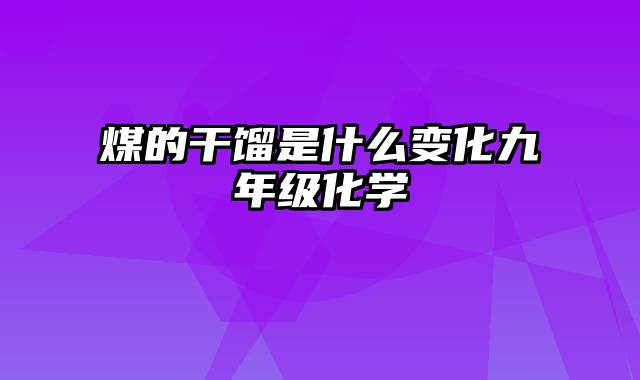 煤的干馏是什么变化九年级化学