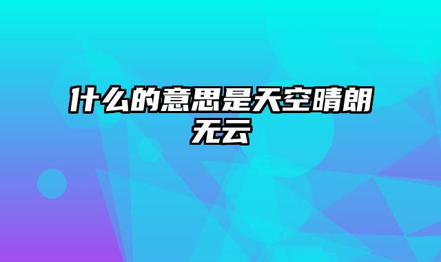 什么的意思是天空晴朗无云