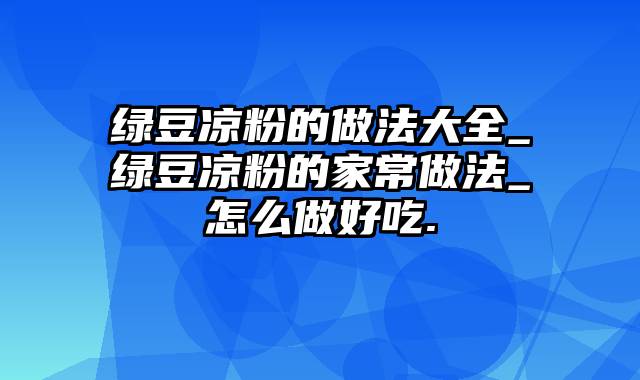 绿豆凉粉的做法大全_绿豆凉粉的家常做法_怎么做好吃.