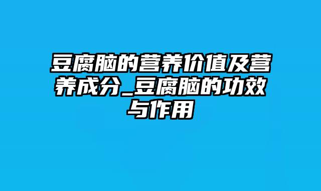 豆腐脑的营养价值及营养成分_豆腐脑的功效与作用