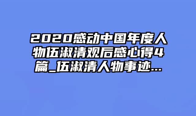 2020感动中国年度人物伍淑清观后感心得4篇_伍淑清人物事迹...