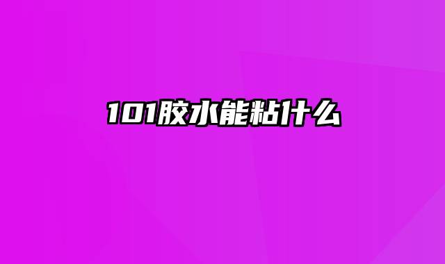 101胶水能粘什么