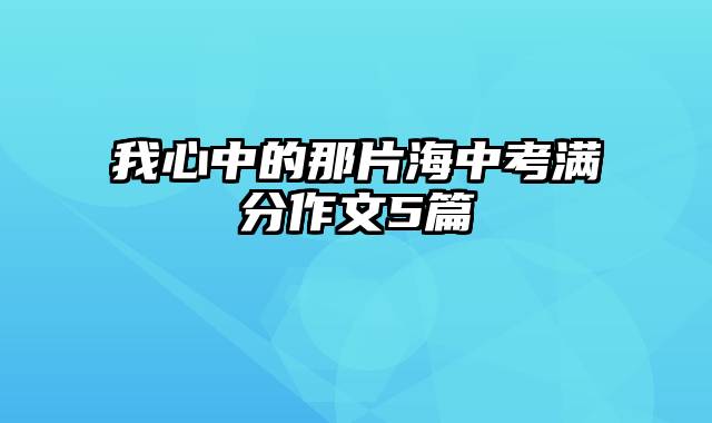 我心中的那片海中考满分作文5篇