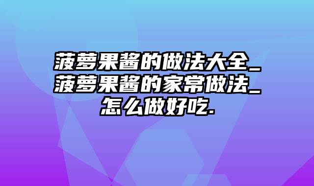 菠萝果酱的做法大全_菠萝果酱的家常做法_怎么做好吃.