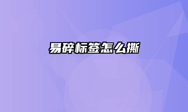 易碎标签怎么撕