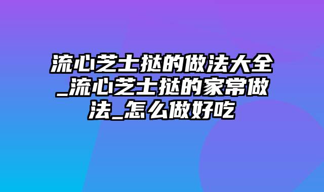 流心芝士挞的做法大全_流心芝士挞的家常做法_怎么做好吃