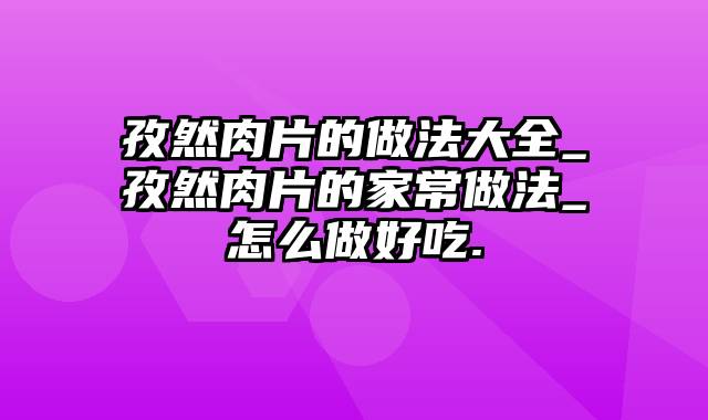 孜然肉片的做法大全_孜然肉片的家常做法_怎么做好吃.