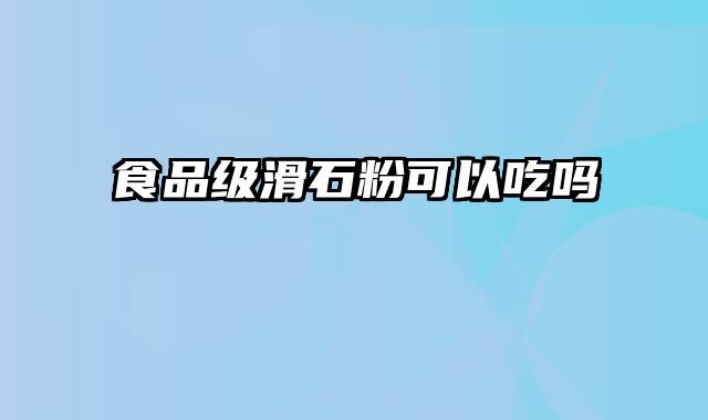 食品级滑石粉可以吃吗