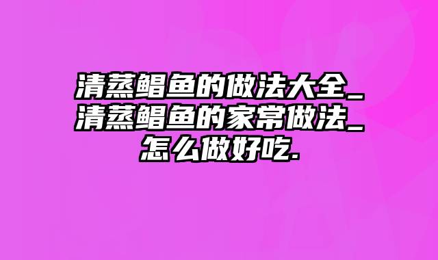 清蒸鲳鱼的做法大全_清蒸鲳鱼的家常做法_怎么做好吃.