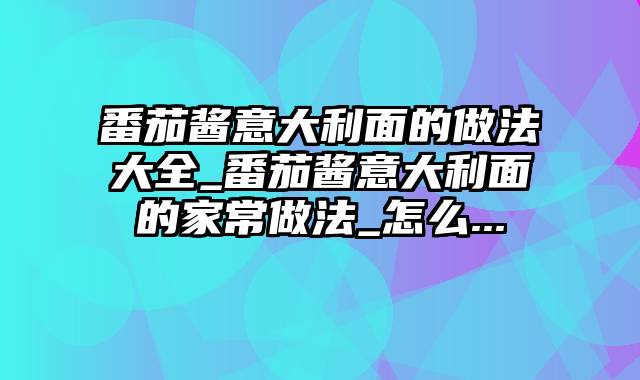 番茄酱意大利面的做法大全_番茄酱意大利面的家常做法_怎么...