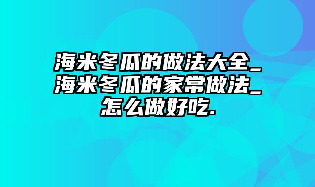 海米冬瓜的做法大全_海米冬瓜的家常做法_怎么做好吃.