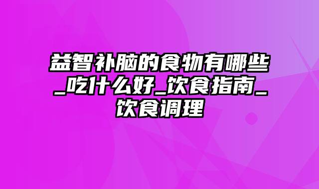 益智补脑的食物有哪些_吃什么好_饮食指南_饮食调理