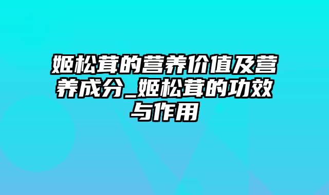 姬松茸的营养价值及营养成分_姬松茸的功效与作用