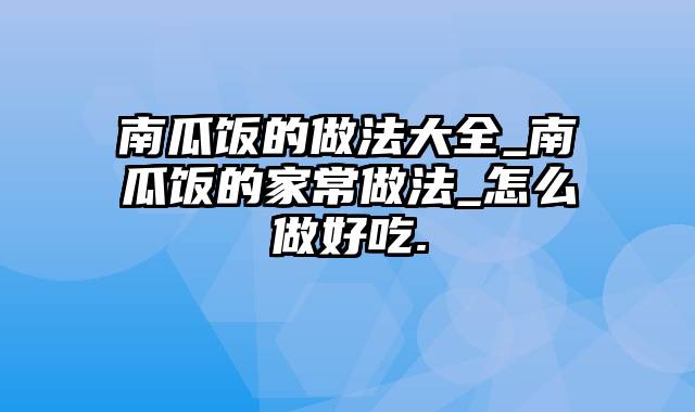 南瓜饭的做法大全_南瓜饭的家常做法_怎么做好吃.