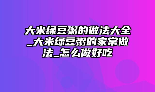 大米绿豆粥的做法大全_大米绿豆粥的家常做法_怎么做好吃