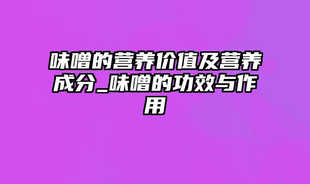 味噌的营养价值及营养成分_味噌的功效与作用