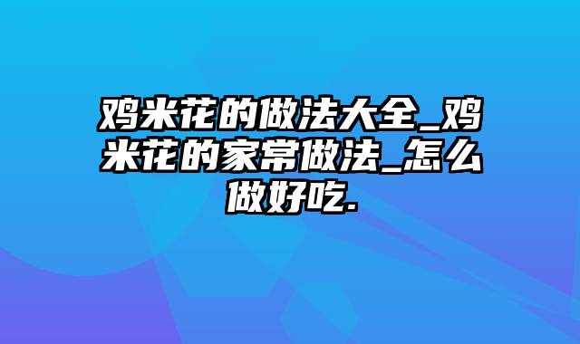 鸡米花的做法大全_鸡米花的家常做法_怎么做好吃.