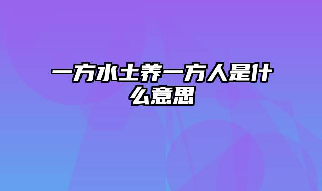 一方水土养一方人是什么意思