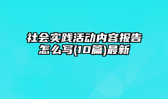 社会实践活动内容报告怎么写(10篇)最新