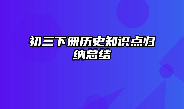 初三下册历史知识点归纳总结