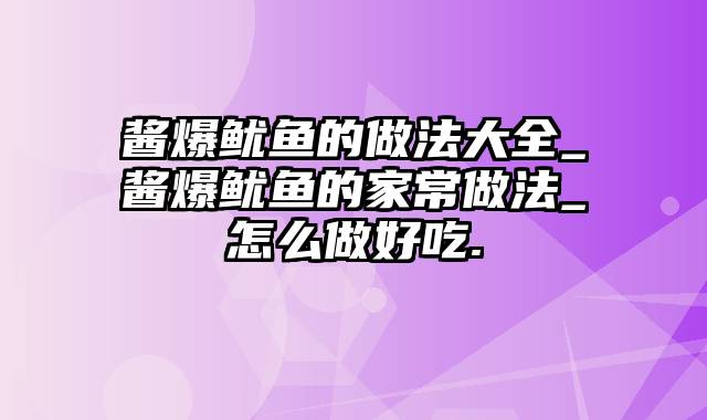 酱爆鱿鱼的做法大全_酱爆鱿鱼的家常做法_怎么做好吃.