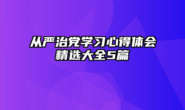 从严治党学习心得体会精选大全5篇