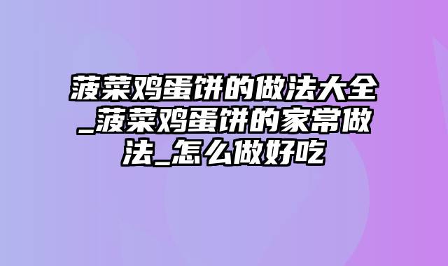 菠菜鸡蛋饼的做法大全_菠菜鸡蛋饼的家常做法_怎么做好吃