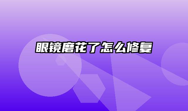 眼镜磨花了怎么修复