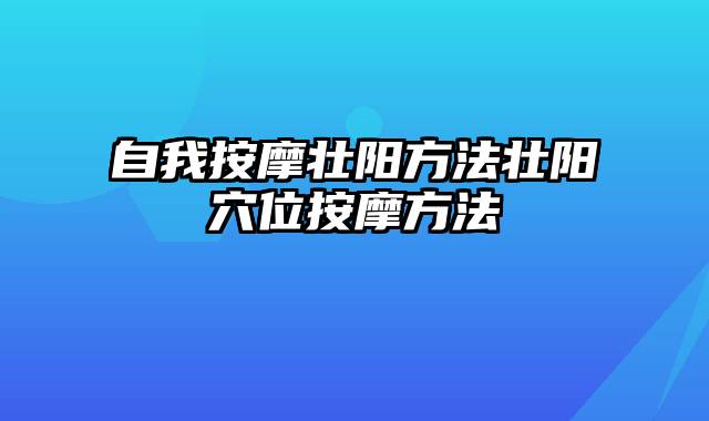 自我按摩壮阳方法壮阳穴位按摩方法