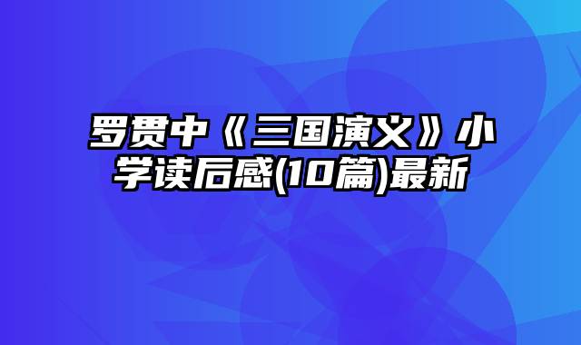 罗贯中《三国演义》小学读后感(10篇)最新