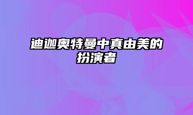 迪迦奥特曼中真由美的扮演者