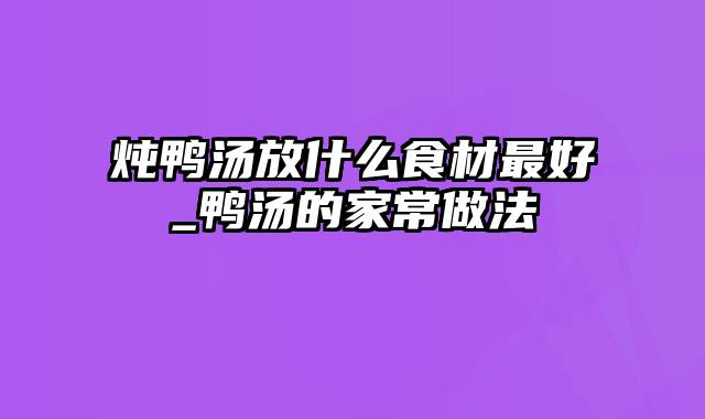 炖鸭汤放什么食材最好_鸭汤的家常做法