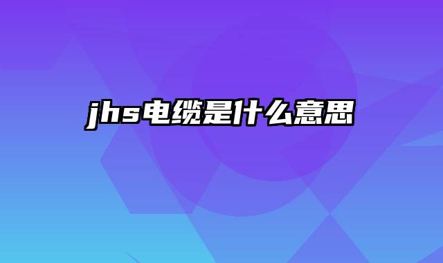 jhs电缆是什么意思