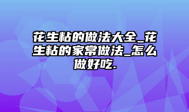 花生粘的做法大全_花生粘的家常做法_怎么做好吃.