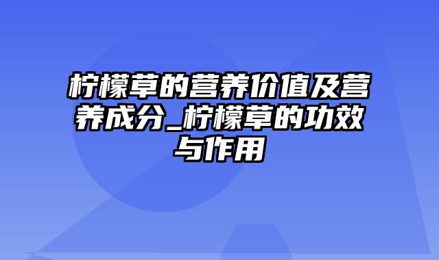 柠檬草的营养价值及营养成分_柠檬草的功效与作用