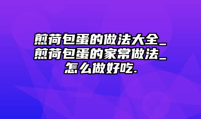 煎荷包蛋的做法大全_煎荷包蛋的家常做法_怎么做好吃.