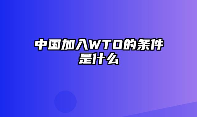 中国加入WTO的条件是什么