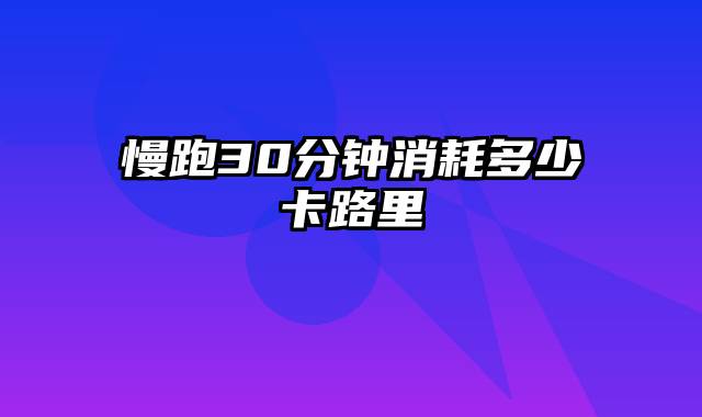 慢跑30分钟消耗多少卡路里