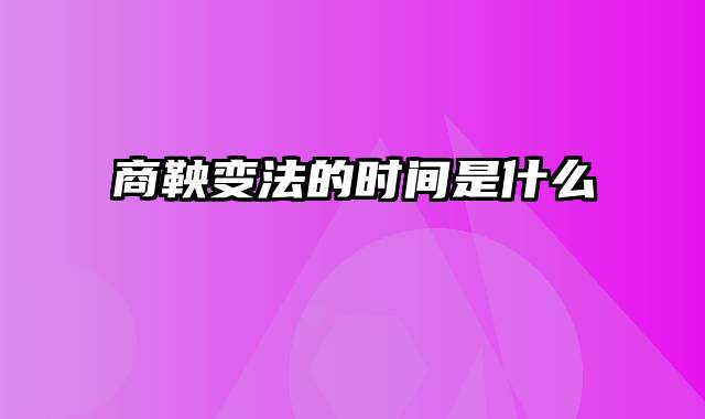 商鞅变法的时间是什么