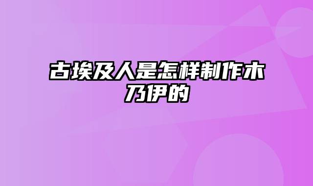 古埃及人是怎样制作木乃伊的