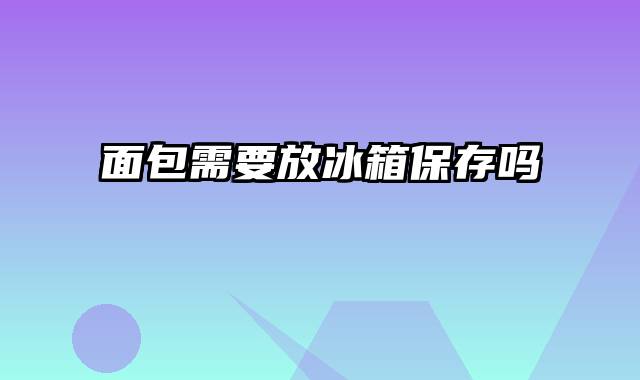 面包需要放冰箱保存吗