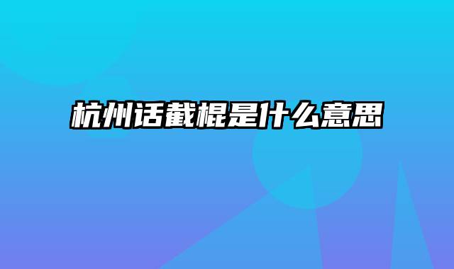 杭州话截棍是什么意思