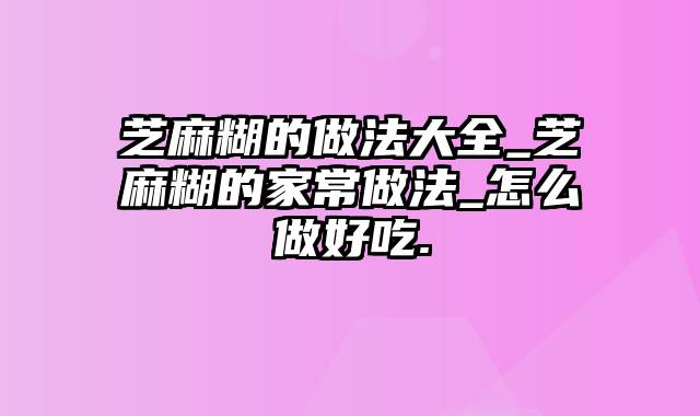 芝麻糊的做法大全_芝麻糊的家常做法_怎么做好吃.